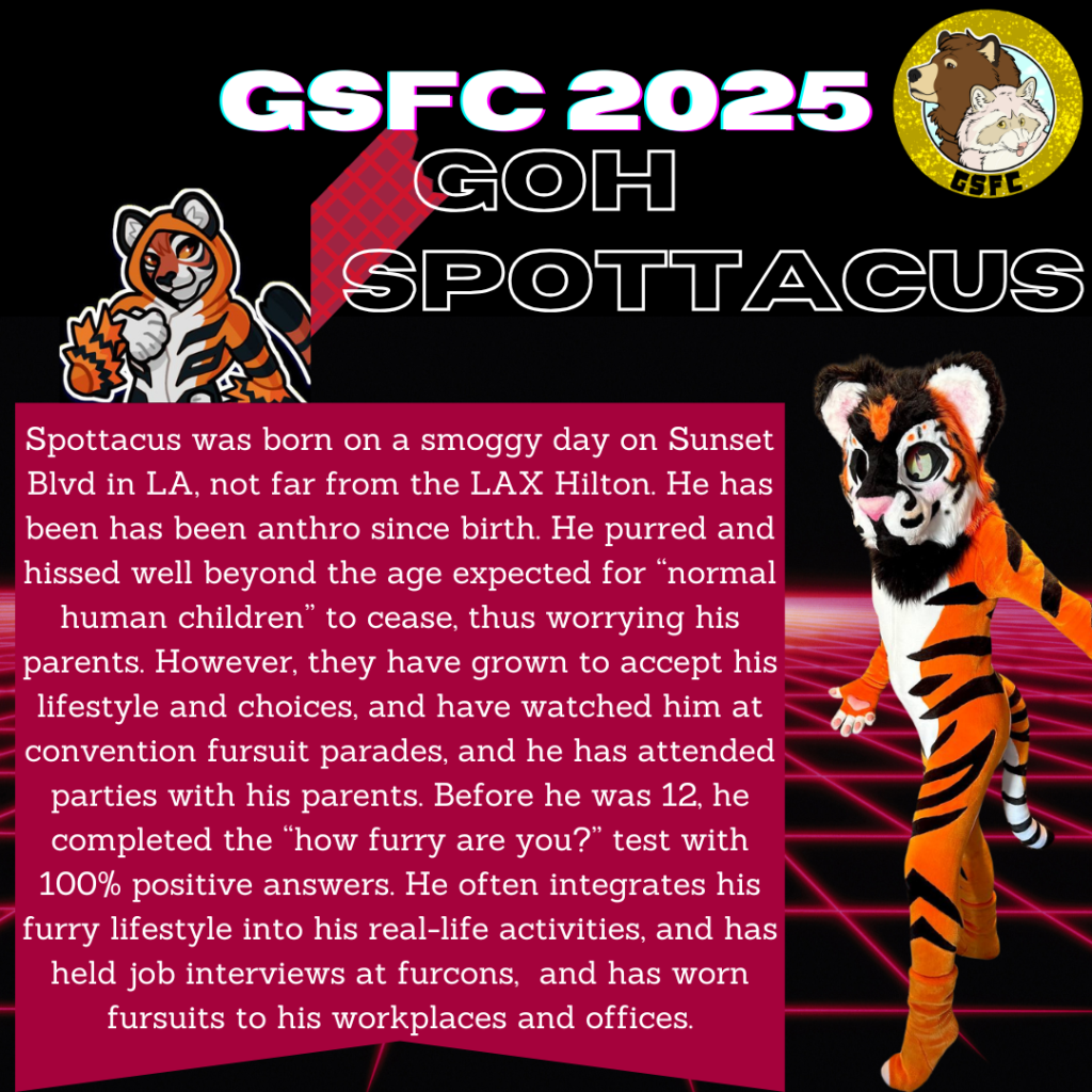 Spottacus was born on a smoggy day on Sunset Blvd in LA, not far from the LAX Hilton. He has been has been anthro since birth. He purred and hissed well beyond the age expected for "normal human children" to cease, thus worrying his parents. However, they have grown to accept his lifestyle and choices, and have watched him at convention fursuit parades, and he has attended parties with his parents. Before he was 12, he completed the "how furry are you?" test with 100% positive answers. He often integrates his furry lifestyle into his real-life activities, and has held job interviews at furcons, and has worn fursuits to his workplaces and offices.